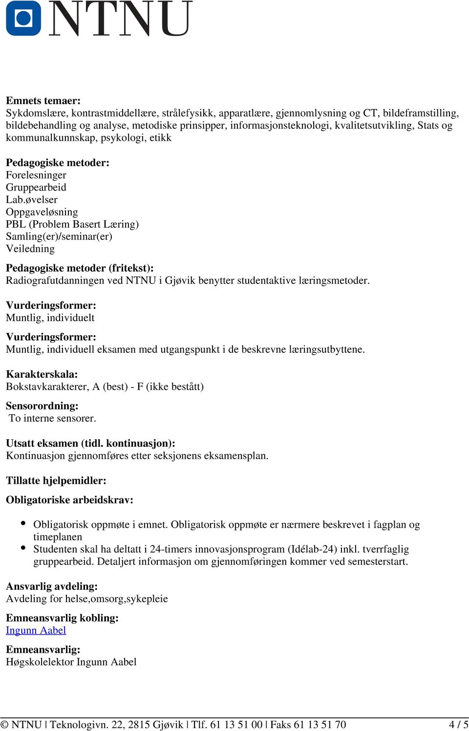 øvelser Oppgaveløsning PBL (Problem Basert Læring) Samling(er)/seminar(er) Veiledning Pedagogiske metoder (fritekst): Radiografutdanningen ved NTNU i Gjøvik benytter studentaktive læringsmetoder.