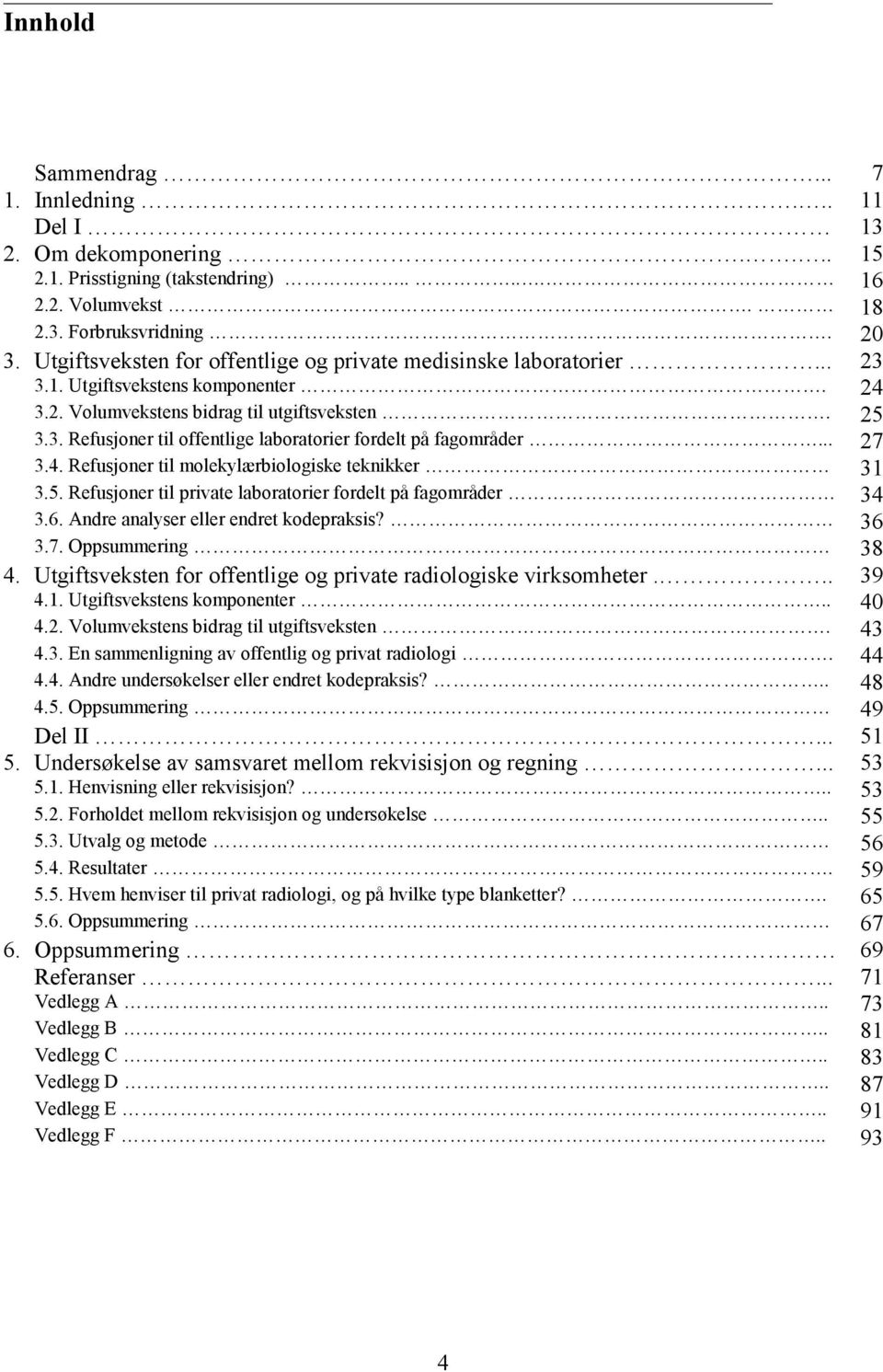 .. 27 3.4. Refusjoner til molekylærbiologiske teknikker 31 3.5. Refusjoner til private laboratorier fordelt på fagområder 34 3.6. Andre analyser eller endret kodepraksis? 36 3.7. Oppsummering 38 4.