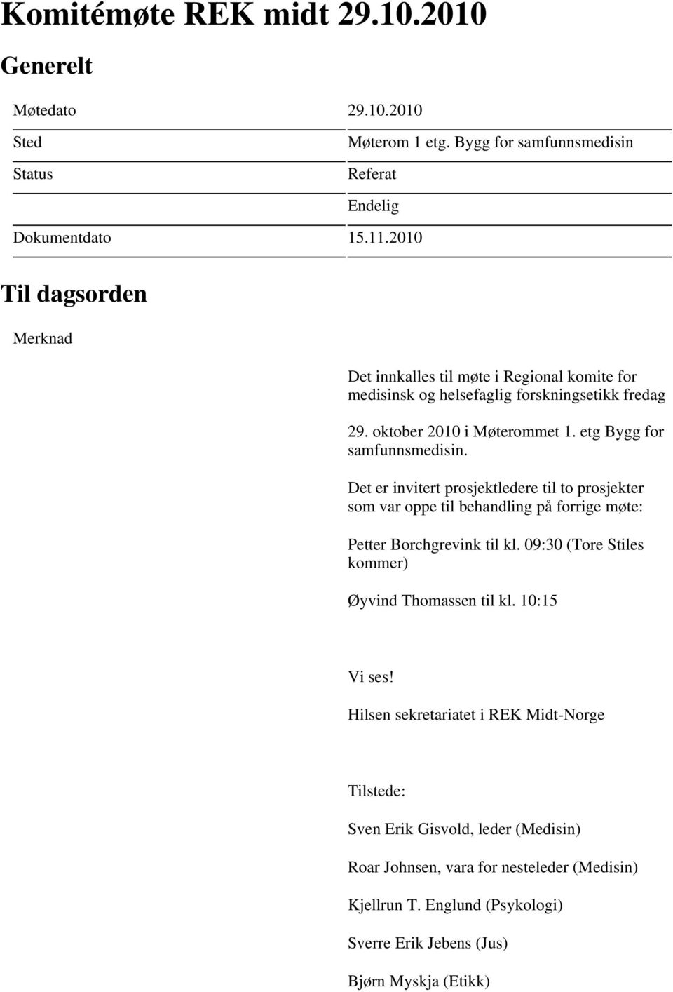 Det er invitert prosjektledere til to prosjekter som var oppe til behandling på forrige møte: Petter Borchgrevink til kl. 09:30 (Tore Stiles kommer) Øyvind Thomassen til kl.