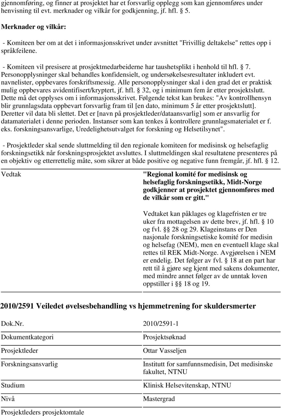 navnelister, oppbevares forskriftsmessig. Alle personopplysninger skal i den grad det er praktisk mulig oppbevares avidentifisert/kryptert, jf. hfl. 32, og i minimum fem år etter prosjektslutt.