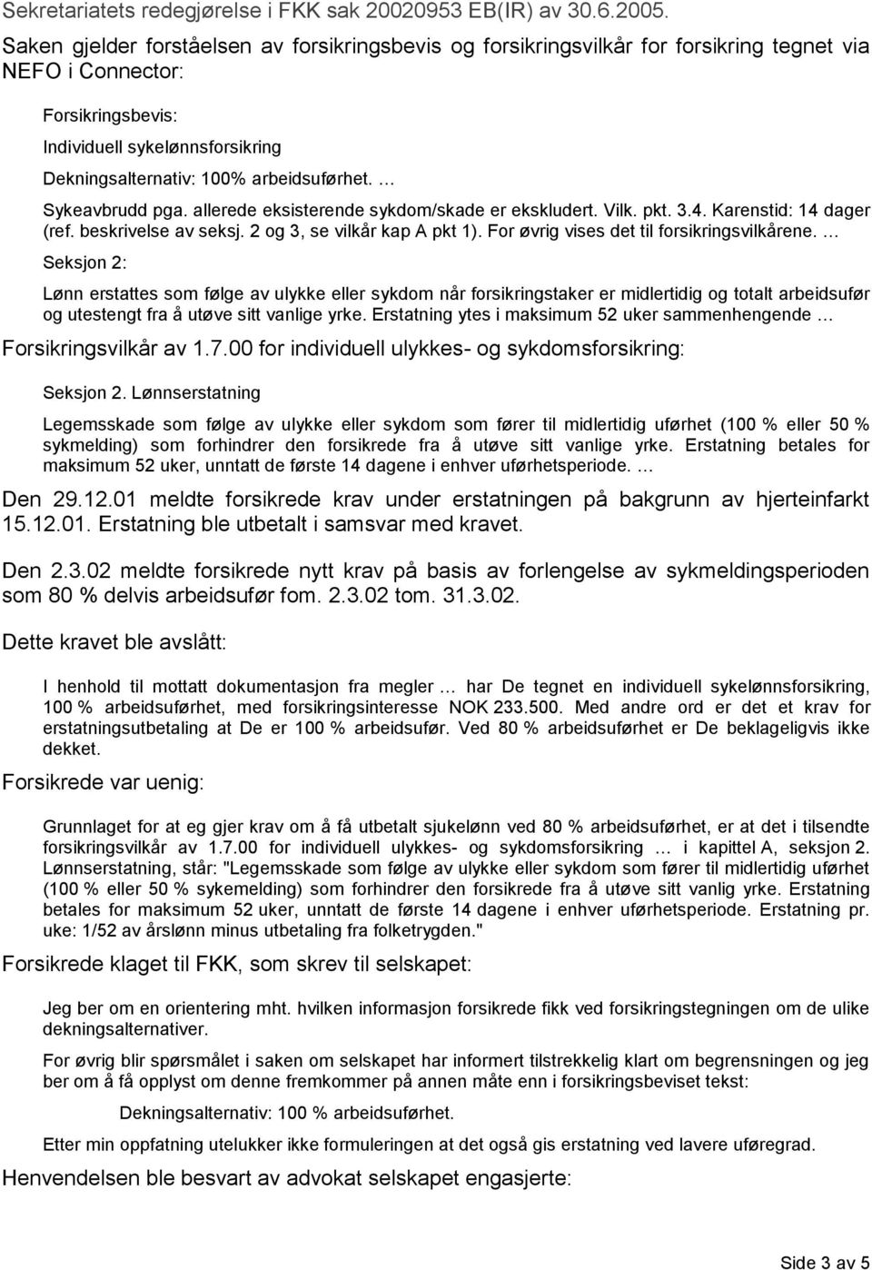 arbeidsuførhet. Sykeavbrudd pga. allerede eksisterende sykdom/skade er ekskludert. Vilk. pkt. 3.4. Karenstid: 14 dager (ref. beskrivelse av seksj. 2 og 3, se vilkår kap A pkt 1).