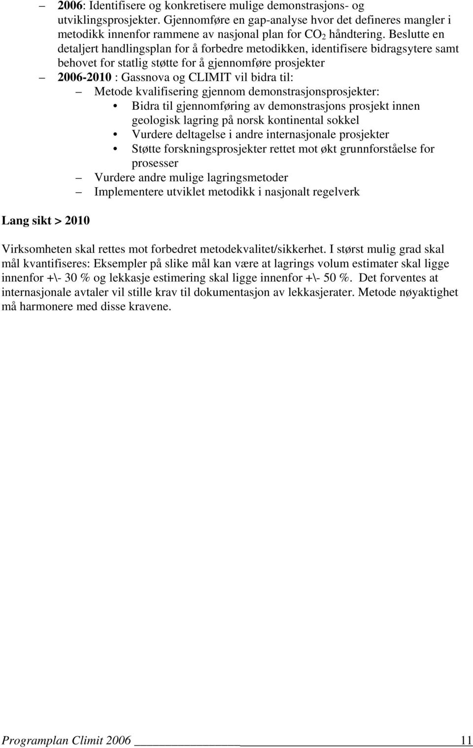 Beslutte en detaljert handlingsplan for å forbedre metodikken, identifisere bidragsytere samt behovet for statlig støtte for å gjennomføre prosjekter 2006-2010 : Gassnova og CLIMIT vil bidra til: