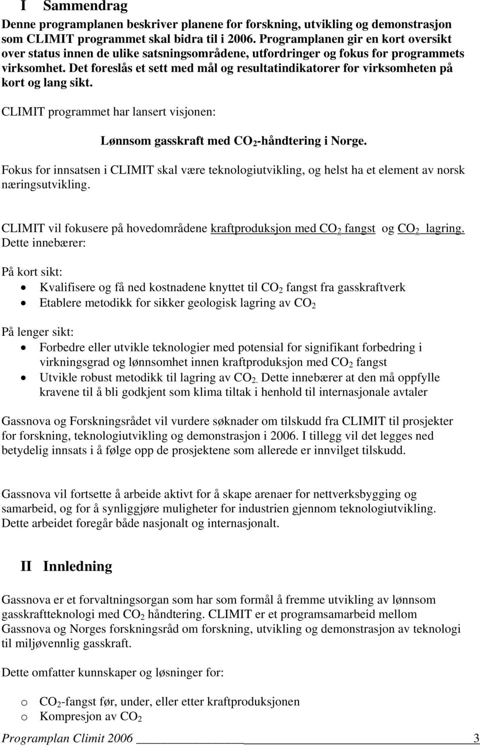 Det foreslås et sett med mål og resultatindikatorer for virksomheten på kort og lang sikt. CLIMIT programmet har lansert visjonen: Lønnsom gasskraft med CO 2 -håndtering i Norge.