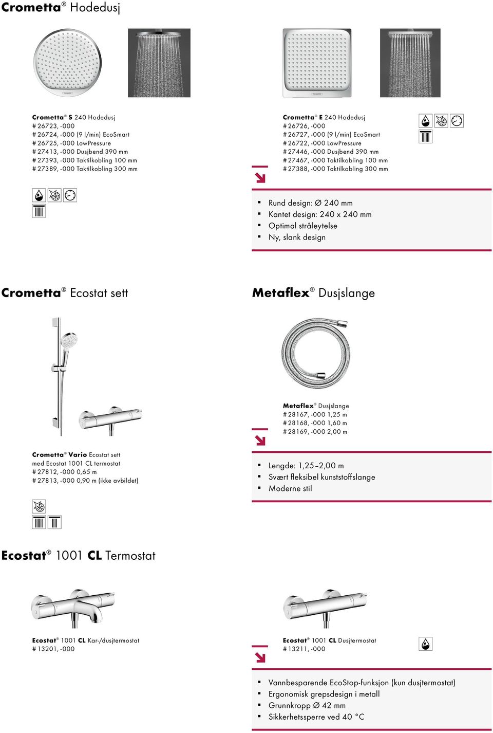 Taktilkobling 300 mm Rund design: Ø 240 mm Kantet design: 240 x 240 mm Optimal stråleytelse Ny, slank design Crometta Ecostat sett Metaflex Dusjslange Metaflex Dusjslange # 28167, -000 1,25 m #