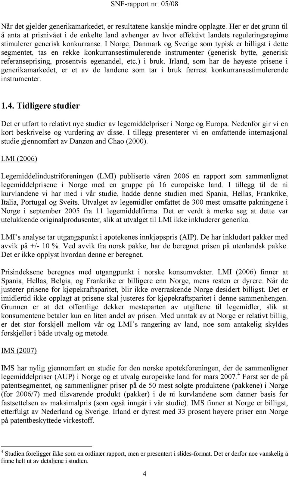 I Norge, Danmark og Sverige som typisk er billigst i dette segmentet, tas en rekke konkurransestimulerende instrumenter (generisk bytte, generisk referanseprising, prosentvis egenandel, etc.) i bruk.