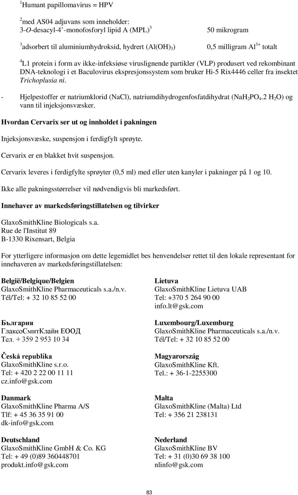 Trichoplusia ni. - Hjelpestoffer er natriumklorid (NaCl), natriumdihydrogenfosfatdihydrat (NaH 2 PO 4.2 H 2 O) og vann til injeksjonsvæsker.