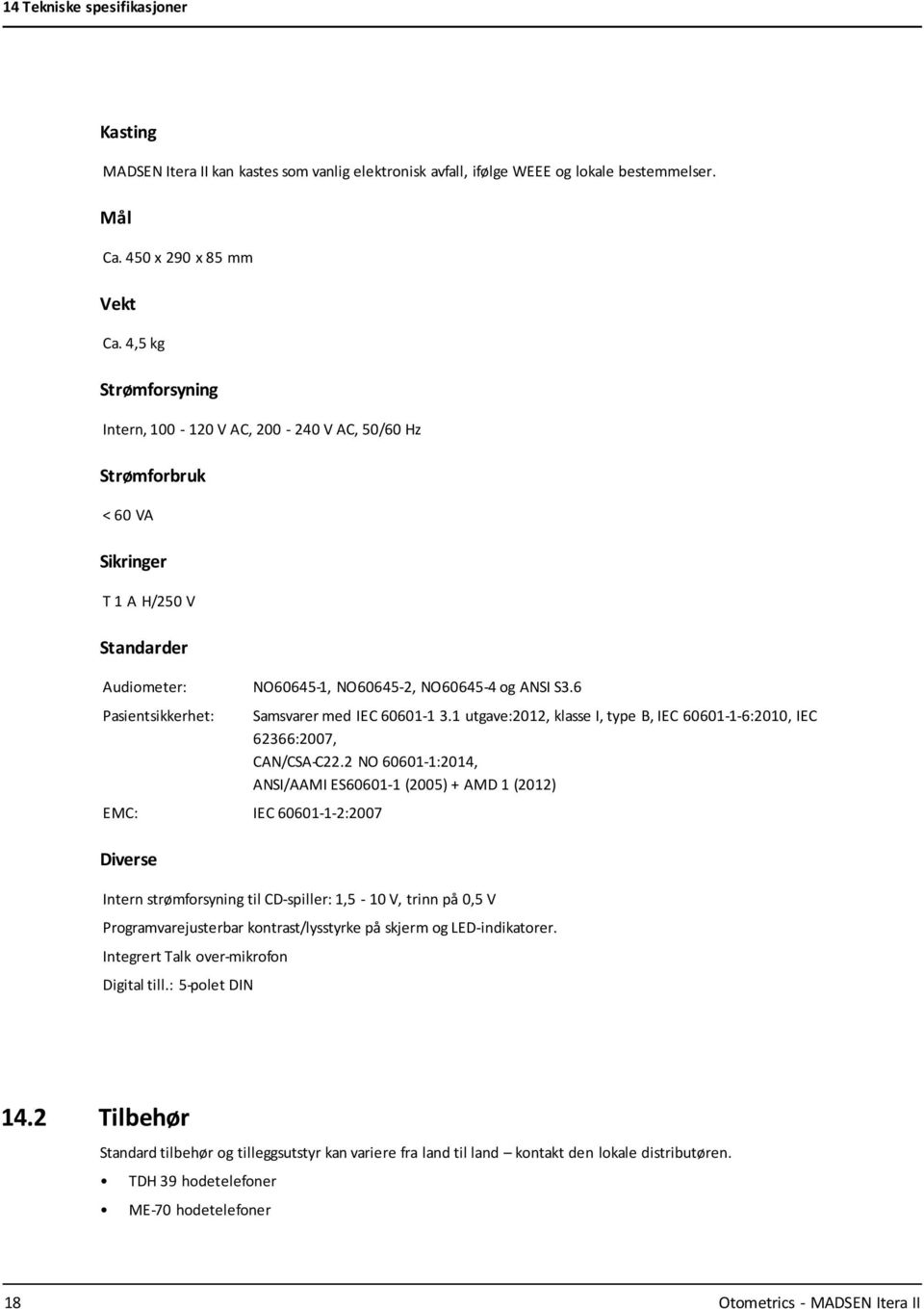 6 Pasientsikkerhet: EMC: IEC 60601-1-2:2007 Diverse Samsvarer med IEC 60601-1 3.1 utgave:2012, klasse I, type B, IEC 60601-1-6:2010, IEC 62366:2007, CAN/CSA-C22.