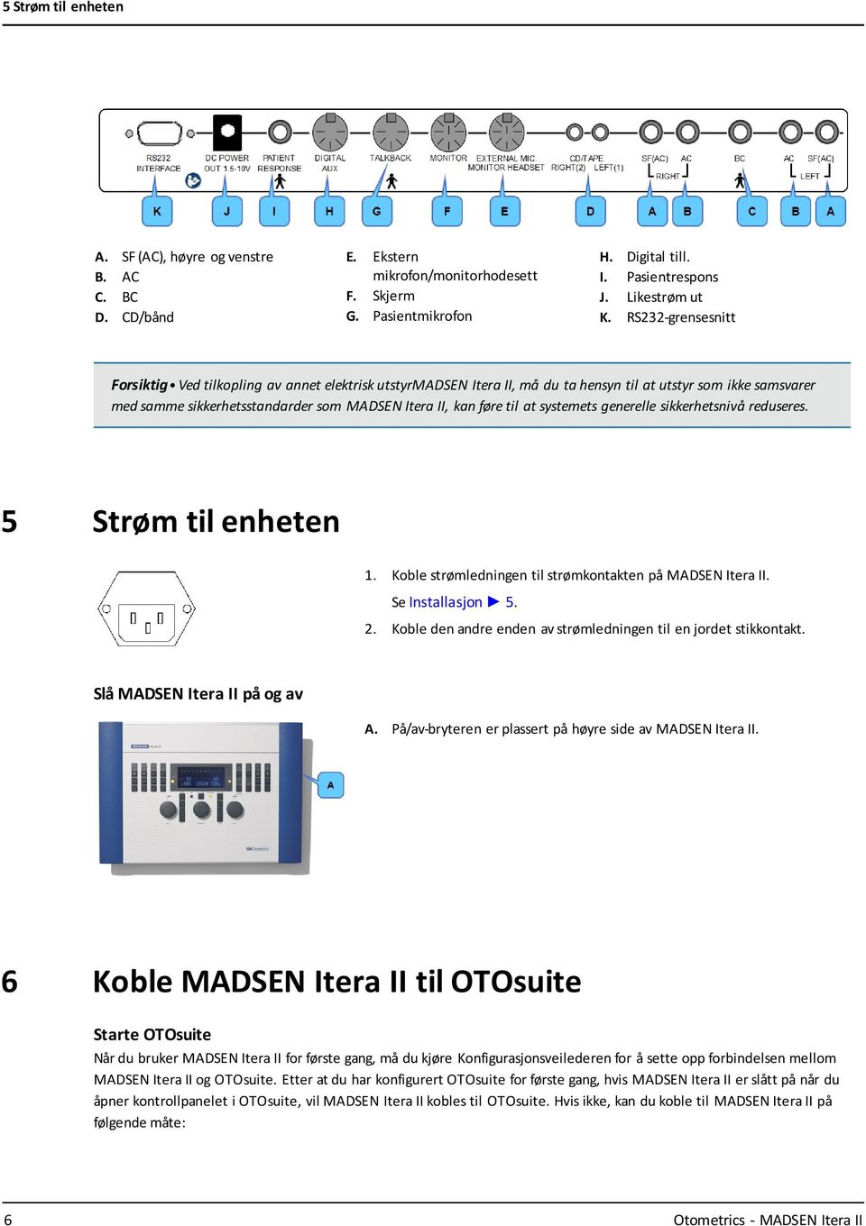 at systemets generelle sikkerhetsnivå reduseres. 5 Strøm til enheten 1. Koble strømledningen til strømkontakten på MADSEN Itera II. Se Installasjon 5. 2.