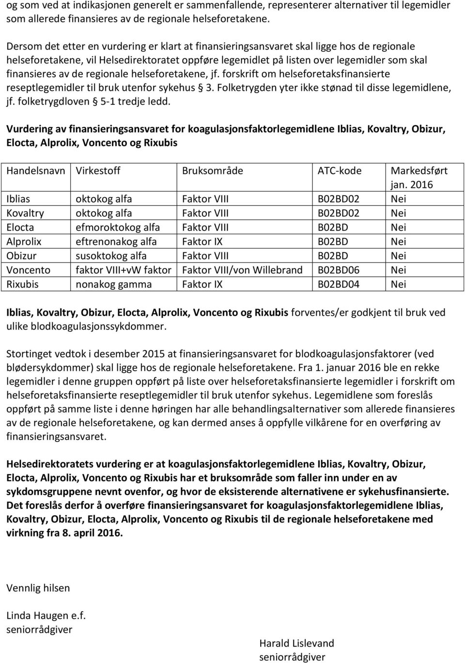 de regionale helseforetakene, jf. forskrift om helseforetaksfinansierte reseptlegemidler til bruk utenfor sykehus 3. Folketrygden yter ikke stønad til disse legemidlene, jf.