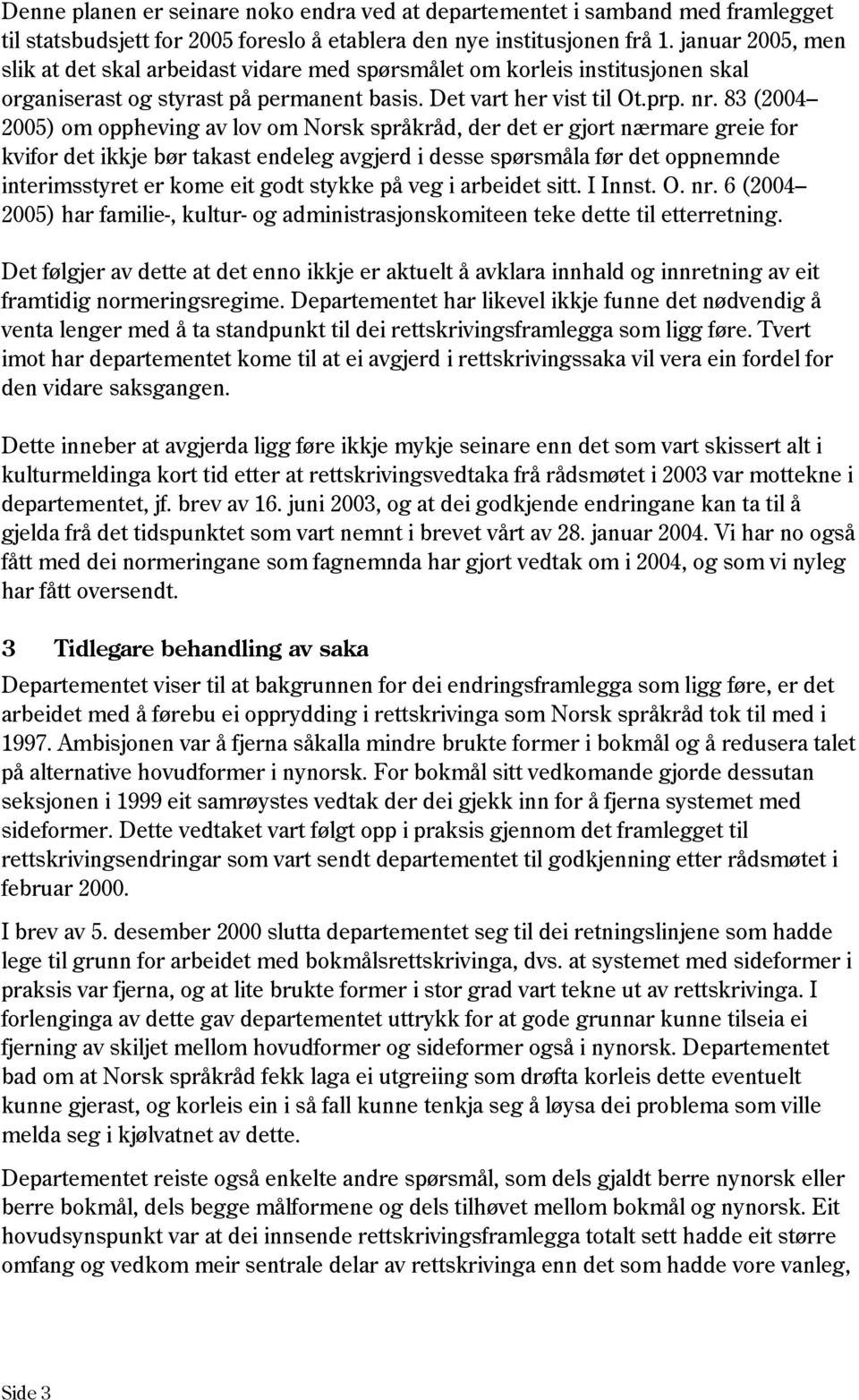 83 (2004 2005) om oppheving av lov om Norsk språkråd, der det er gjort nærmare greie for kvifor det ikkje bør takast endeleg avgjerd i desse spørsmåla før det oppnemnde interimsstyret er kome eit