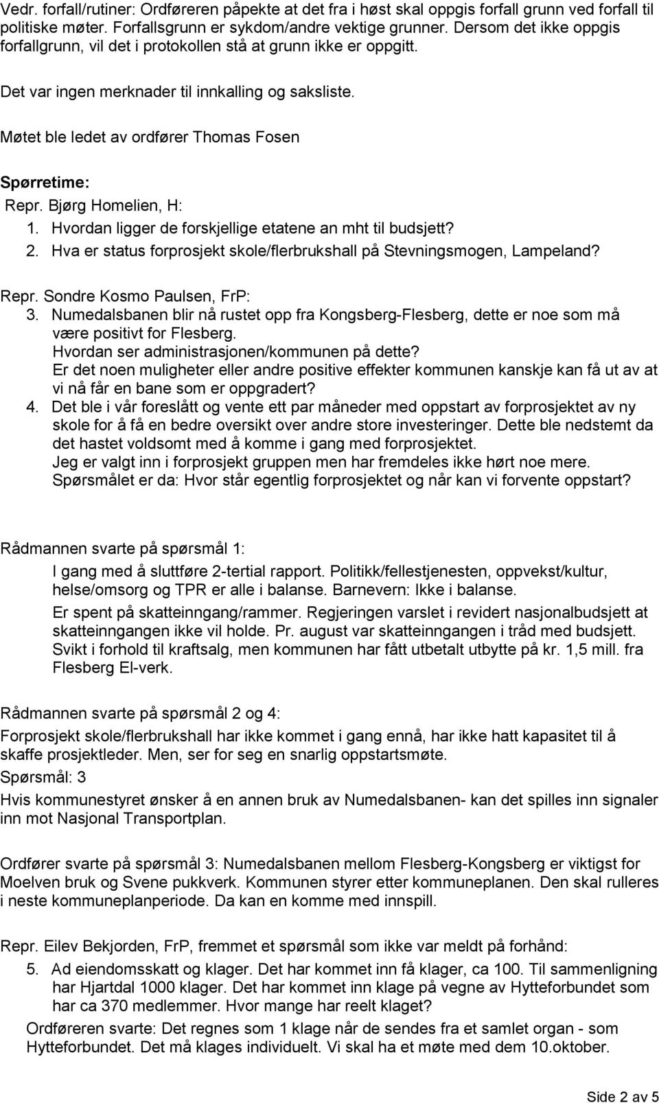 Bjørg Homelien, H: 1. Hvordan ligger de forskjellige etatene an mht til budsjett? 2. Hva er status forprosjekt skole/flerbrukshall på Stevningsmogen, Lampeland? Repr. Sondre Kosmo Paulsen, FrP: 3.