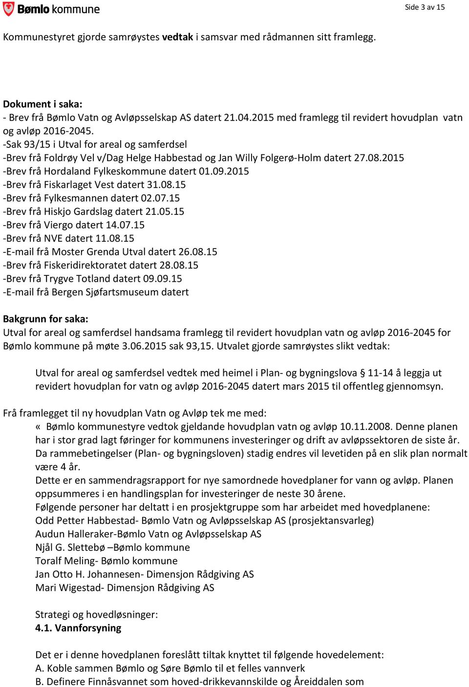 2015 -Brev frå Hordaland Fylkeskommune datert 01.09.2015 -Brev frå Fiskarlaget Vest datert 31.08.15 -Brev frå Fylkesmannen datert 02.07.15 -Brev frå Hiskjo Gardslag datert 21.05.