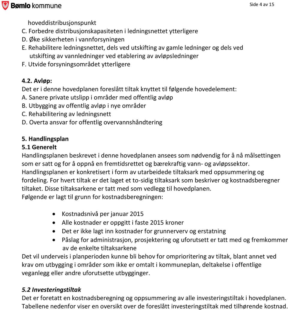 Avløp: Det er i denne hovedplanen foreslått tiltak knyttet til følgende hovedelement: A. Sanere private utslipp i områder med offentlig avløp B. Utbygging av offentlig avløp i nye områder C.