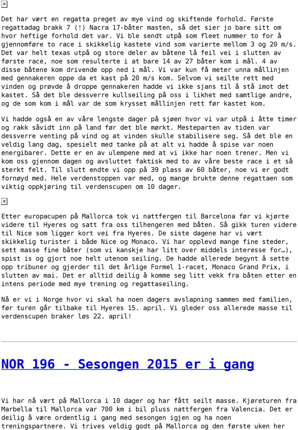 Det var helt texas utpå og store deler av båtene lå feil vei i slutten av første race, noe som resulterte i at bare 14 av 27 båter kom i mål. 4 av disse båtene kom drivende opp ned i mål.