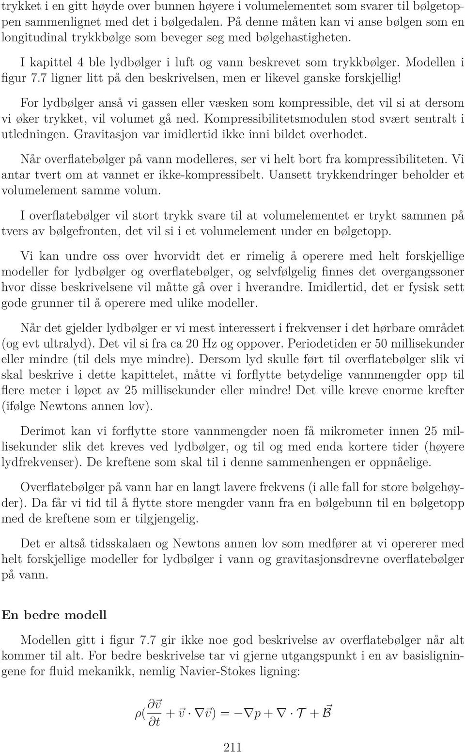 7 ligner litt på den beskrivelsen, men er likevel ganske forskjellig! For lydbølger anså vi gassen eller væsken som kompressible, det vil si at dersom vi øker trykket, vil volumet gå ned.