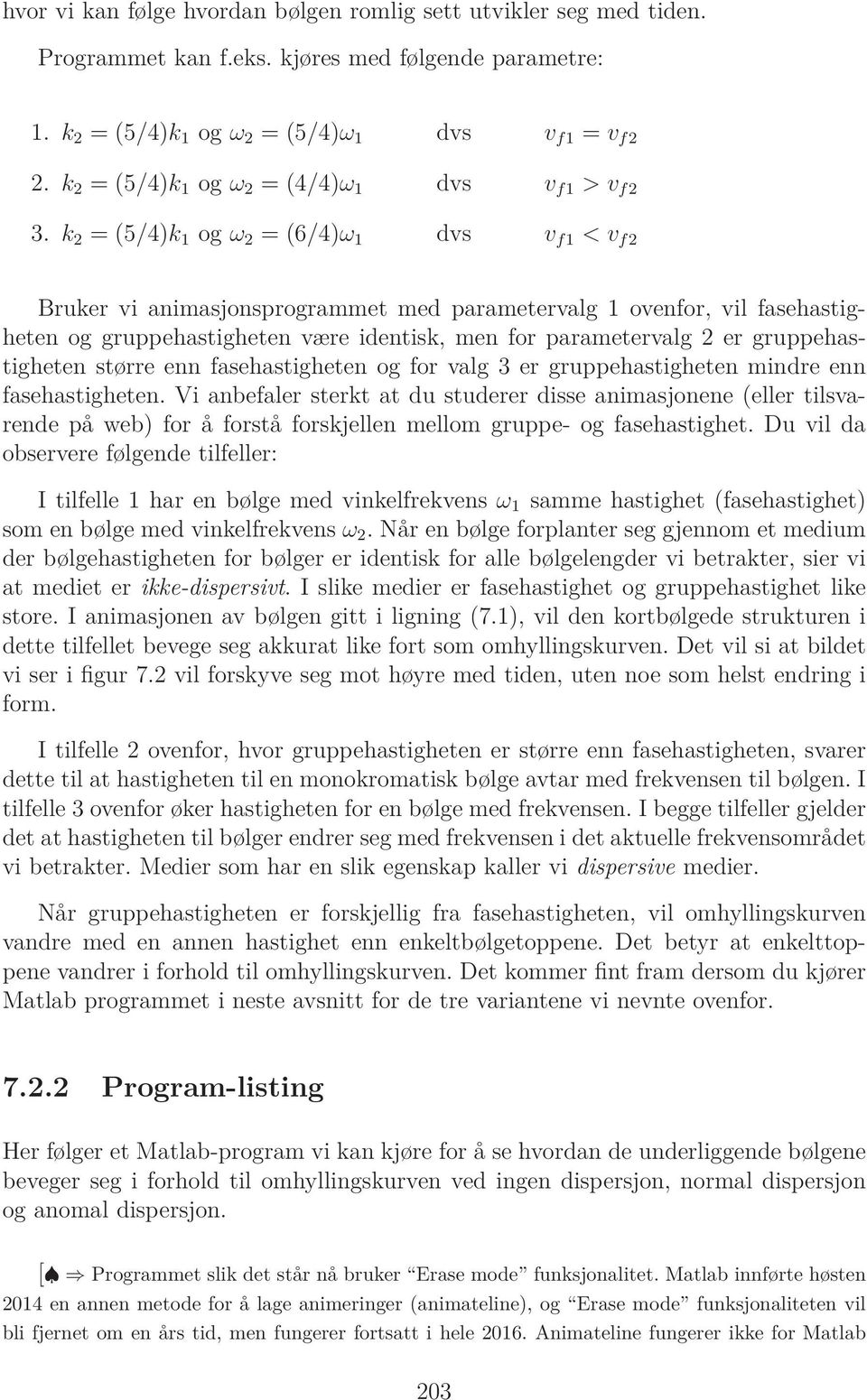 k 2 = (5/4)k 1 og ω 2 = (6/4)ω 1 dvs v f1 < v f2 Bruker vi animasjonsprogrammet med parametervalg 1 ovenfor, vil fasehastigheten og gruppehastigheten være identisk, men for parametervalg 2 er