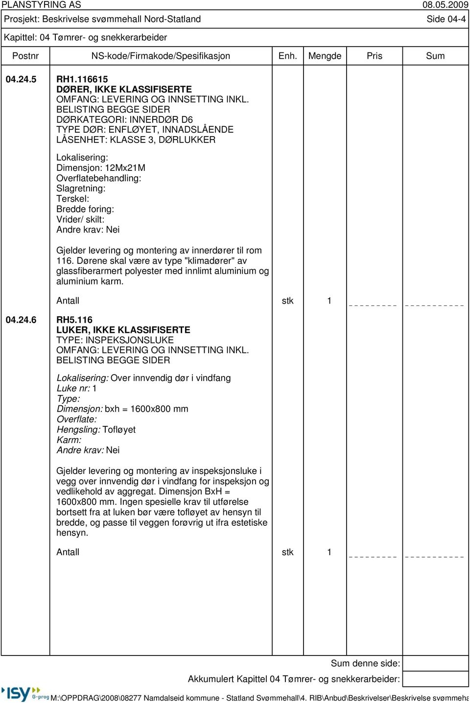 skilt: Gjelder levering og montering av innerdører til rom 116. Dørene skal være av type "klimadører" av glassfiberarmert polyester med innlimt aluminium og aluminium karm. Antall stk 1 04.24.6 RH5.