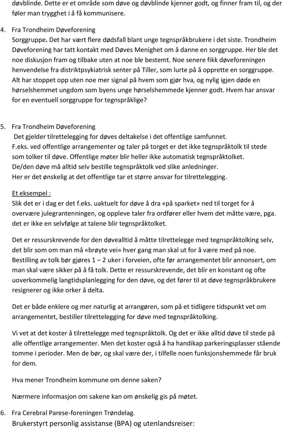 Her ble det noe diskusjon fram og tilbake uten at noe ble bestemt. Noe senere fikk døveforeningen henvendelse fra distriktpsykiatrisk senter på Tiller, som lurte på å opprette en sorggruppe.