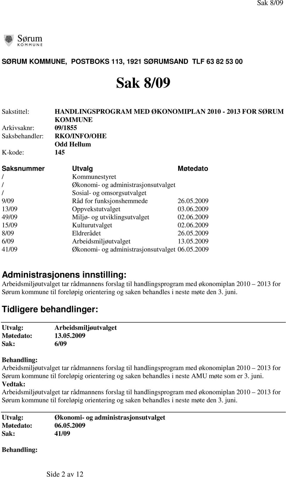 2009 13/09 Oppvekstutvalget 03.06.2009 49/09 Miljø- og utviklingsutvalget 02.06.2009 15/09 Kulturutvalget 02.06.2009 8/09 Eldrerådet 26.05.2009 6/09 Arbeidsmiljøutvalget 13.05.2009 41/09 Økonomi- og administrasjonsutvalget 06.