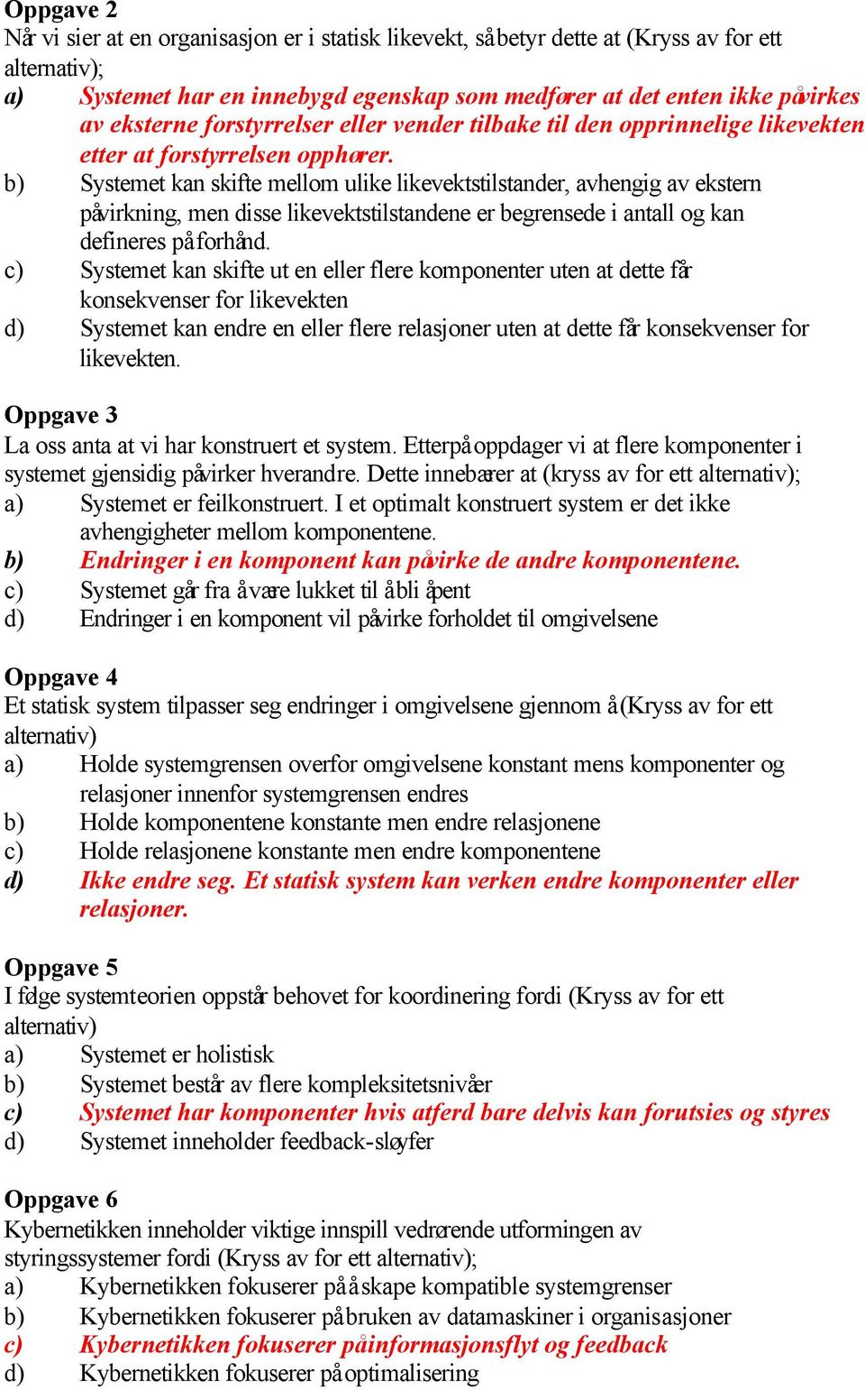 b) Systemet kan skifte mellom ulike likevektstilstander, avhengig av ekstern påvirkning, men disse likevektstilstandene er begrensede i antall og kan defineres på forhånd.