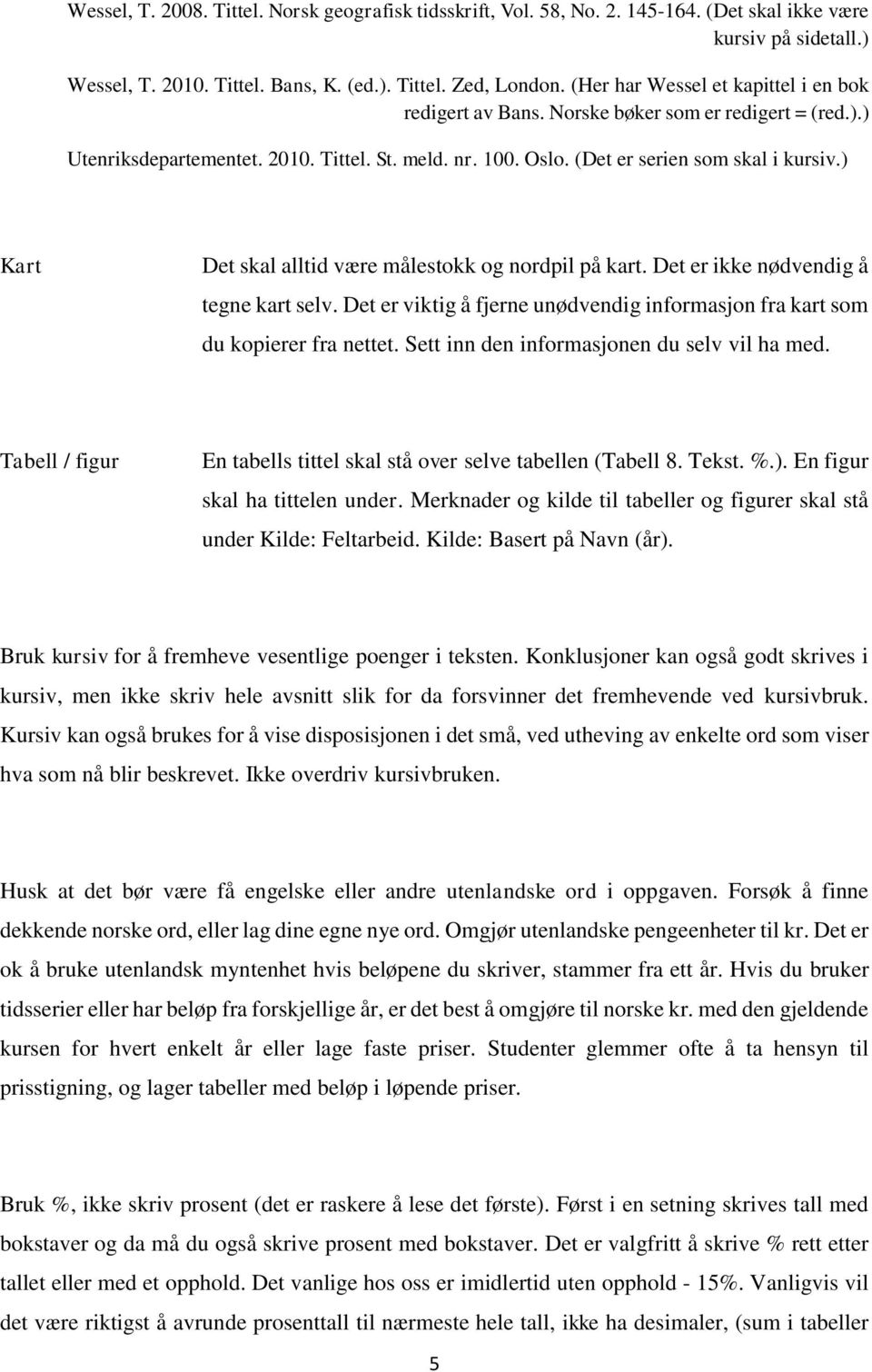 ) Kart Det skal alltid være målestokk og nordpil på kart. Det er ikke nødvendig å tegne kart selv. Det er viktig å fjerne unødvendig informasjon fra kart som du kopierer fra nettet.