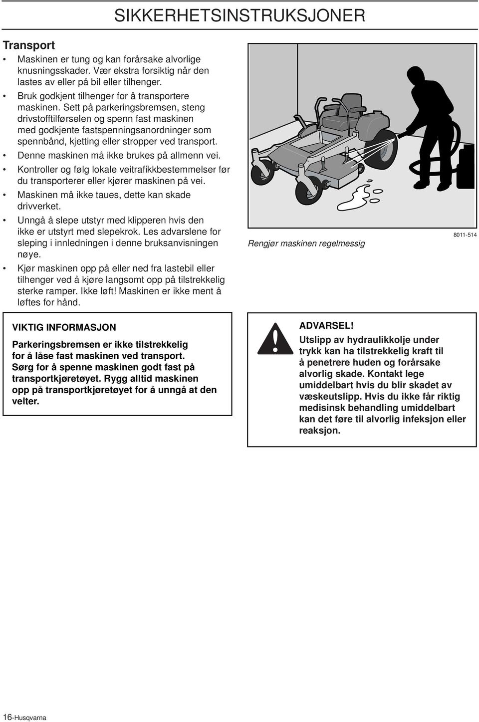 Sett på parkeringsbremsen, steng drivstofftilførselen og spenn fast maskinen med godkjente fastspenningsanordninger som spennbånd, kjetting eller stropper ved transport.