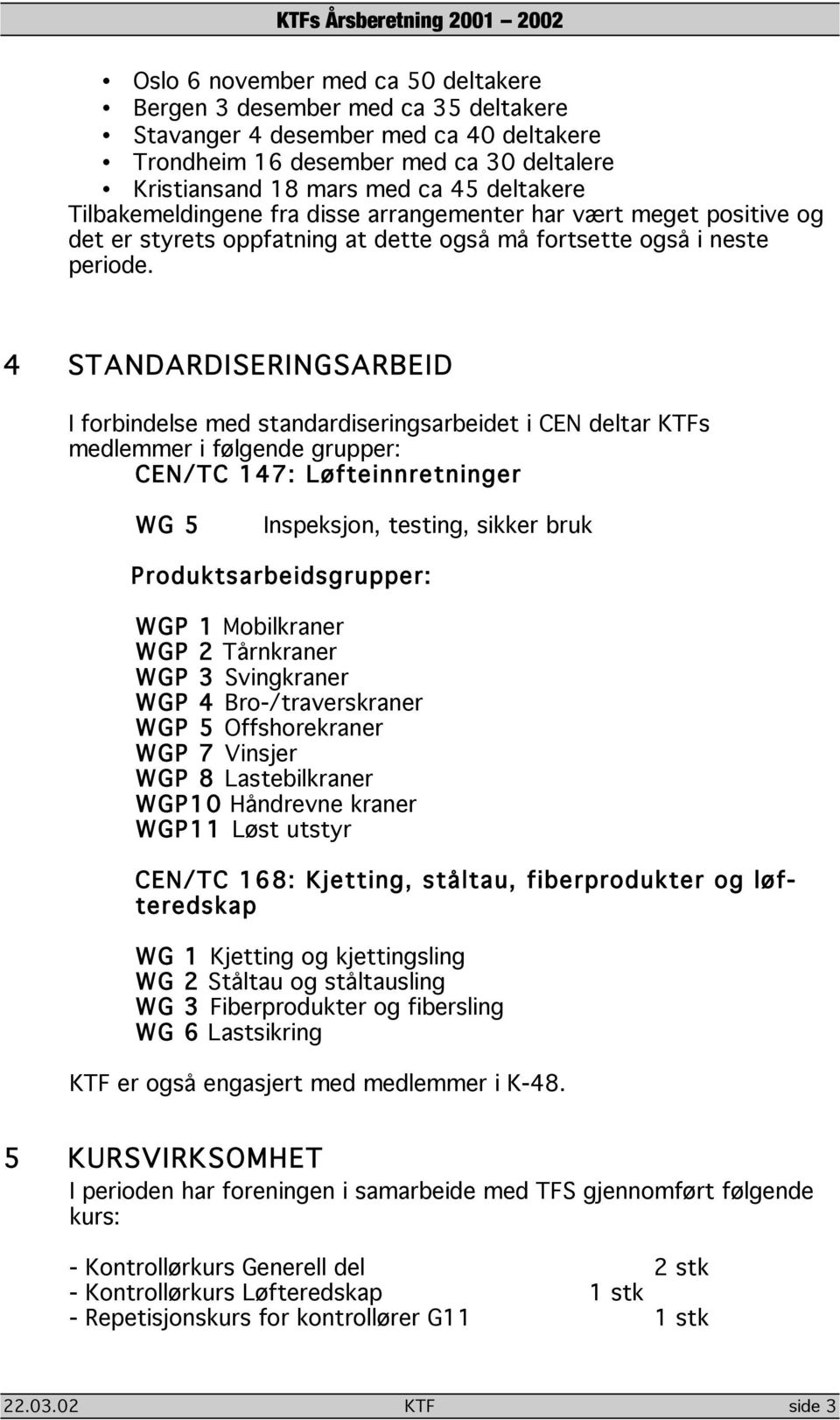 4 STANDARDISERINGSARBEID I forbindelse med standardiseringsarbeidet i CEN deltar KTFs medlemmer i følgende grupper: CEN/TC 147: Løfteinnretninger WG 5 Inspeksjon, testing, sikker bruk
