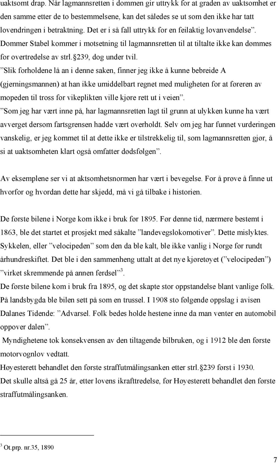 Slik forholdene lå an i denne saken, finner jeg ikke å kunne bebreide A (gjerningsmannen) at han ikke umiddelbart regnet med muligheten for at føreren av mopeden til tross for vikeplikten ville kjøre