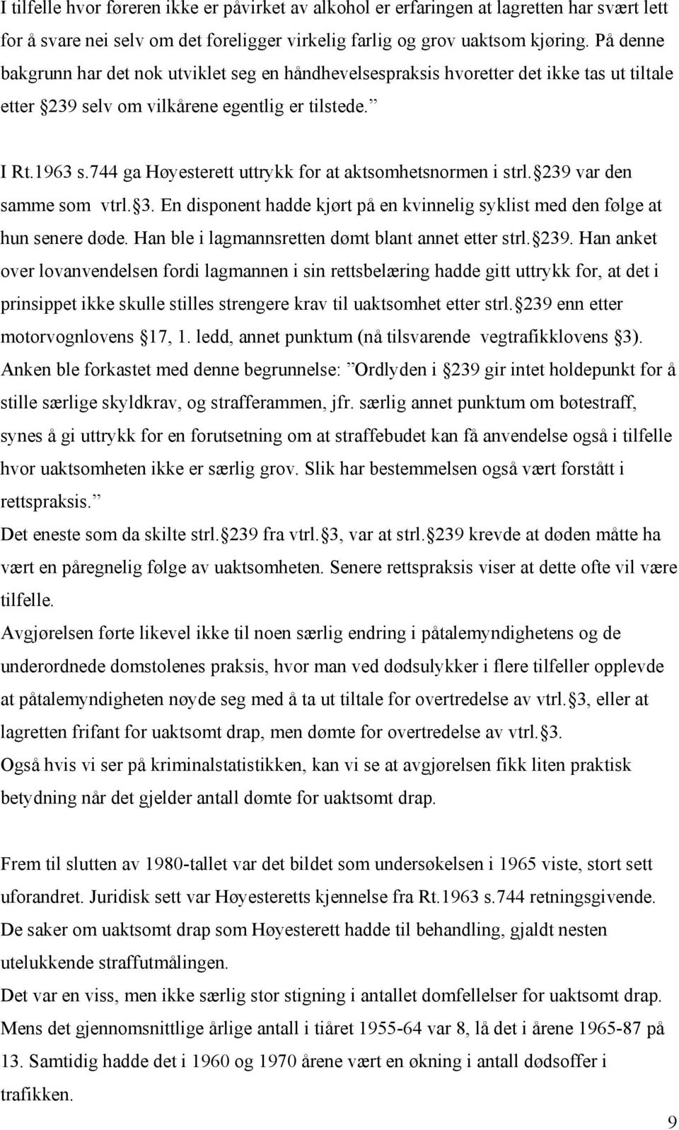 744 ga Høyesterett uttrykk for at aktsomhetsnormen i strl. 239 var den samme som vtrl. 3. En disponent hadde kjørt på en kvinnelig syklist med den følge at hun senere døde.