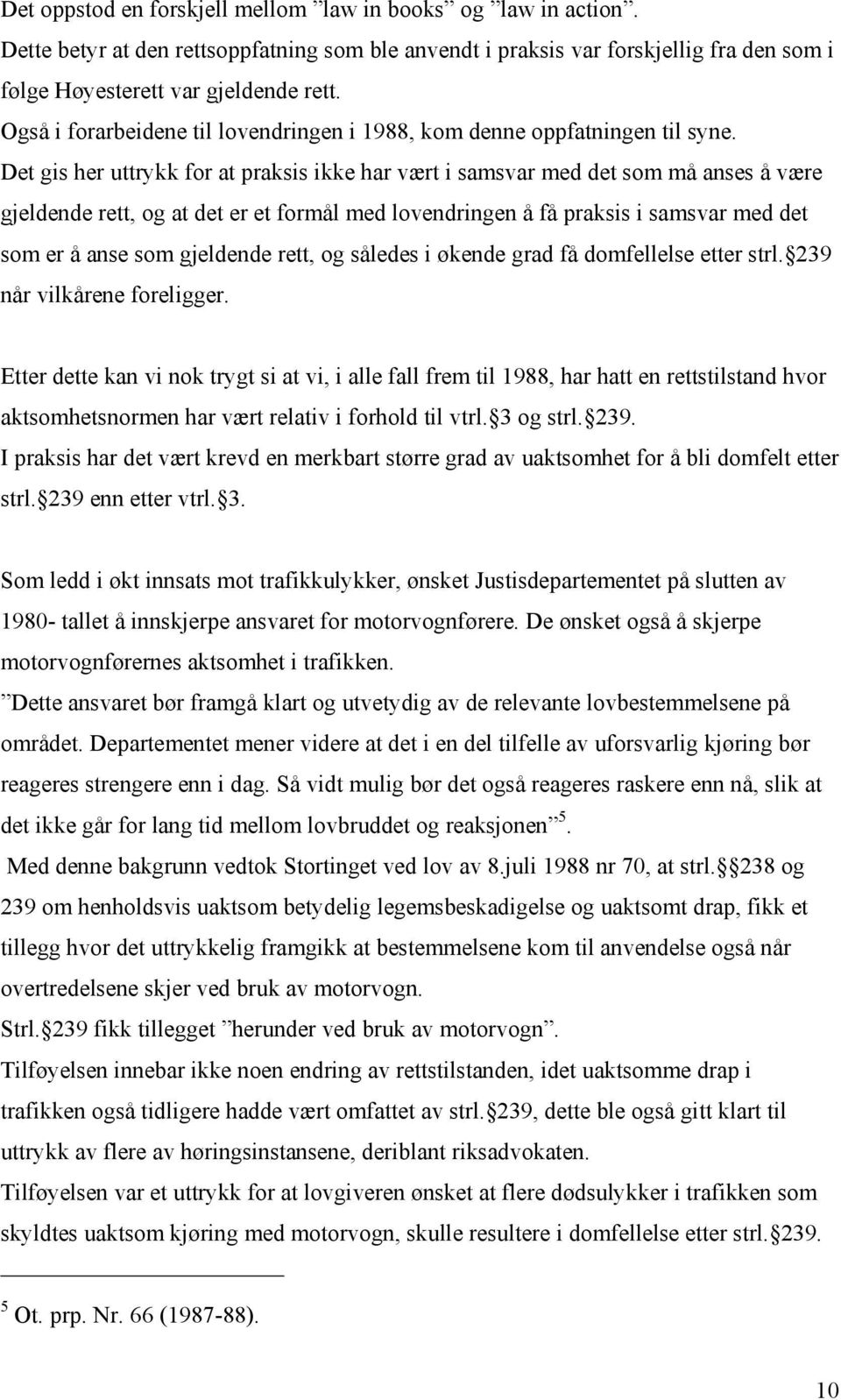 Det gis her uttrykk for at praksis ikke har vært i samsvar med det som må anses å være gjeldende rett, og at det er et formål med lovendringen å få praksis i samsvar med det som er å anse som