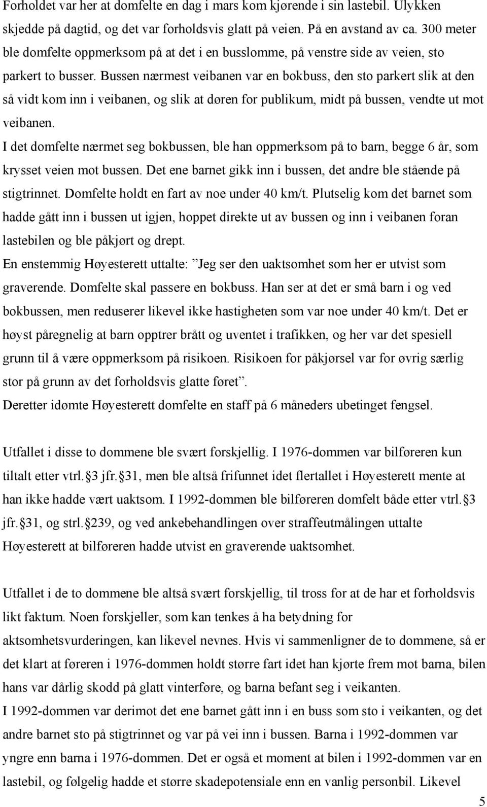 Bussen nærmest veibanen var en bokbuss, den sto parkert slik at den så vidt kom inn i veibanen, og slik at døren for publikum, midt på bussen, vendte ut mot veibanen.