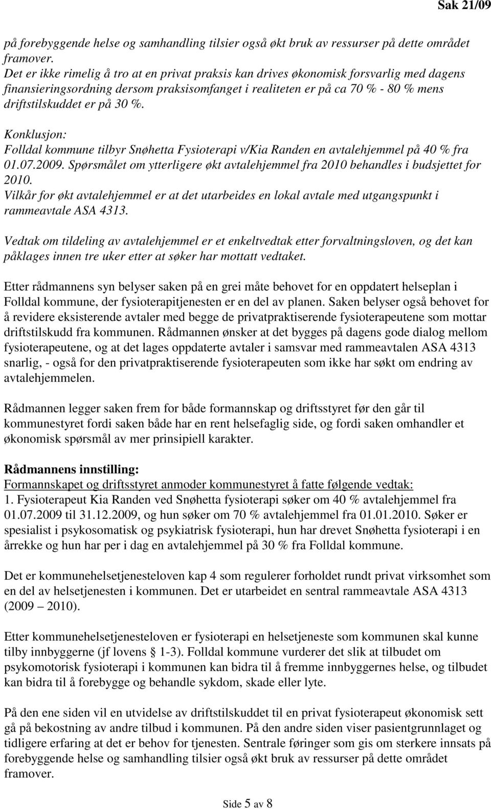 %. Konklusjon: Folldal kommune tilbyr Snøhetta Fysioterapi v/kia Randen en avtalehjemmel på 40 % fra 01.07.2009. Spørsmålet om ytterligere økt avtalehjemmel fra 2010 behandles i budsjettet for 2010.