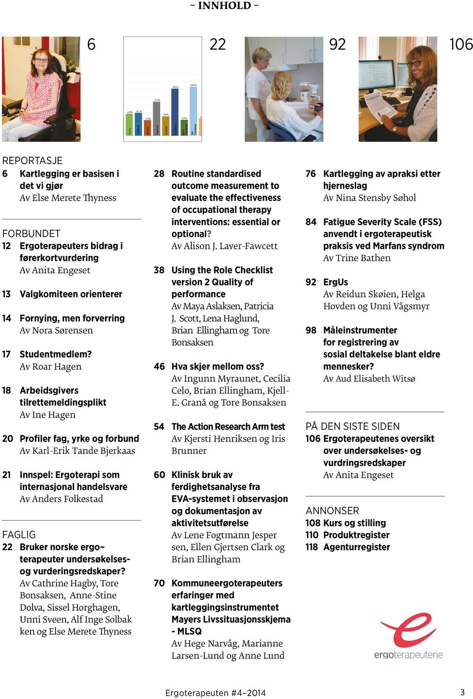 Av Roar Hagen 18 Arbeidsgivers tilrettemeldingsplikt Av Ine Hagen 20 Profiler fag, yrke og forbund Av Karl-Erik Tande Bjerkaas 21 Innspel: Ergoterapi som internasjonal handelsvare Av Anders Folkestad