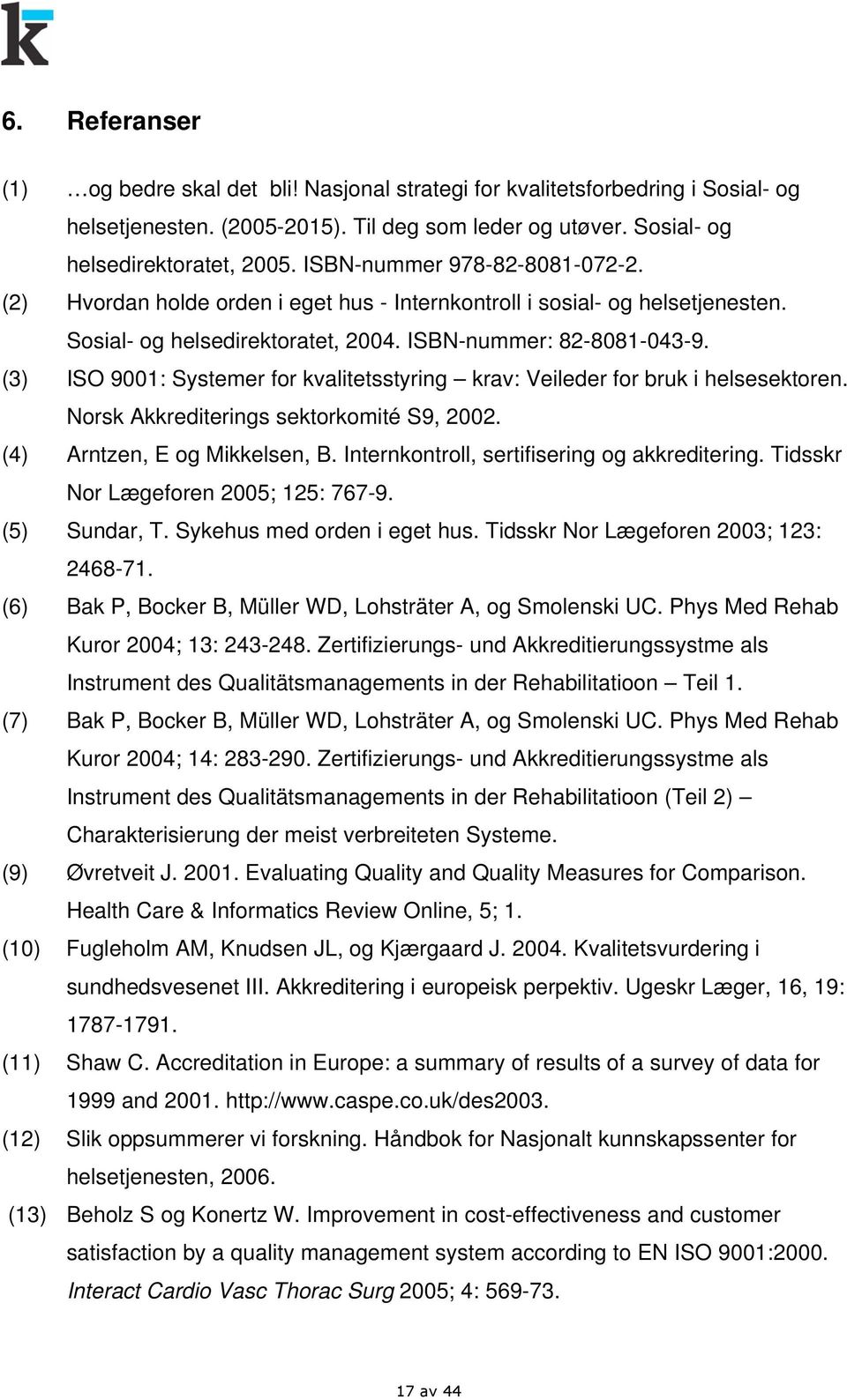 (3) ISO 9001: Systemer for kvalitetsstyring krav: Veileder for bruk i helsesektoren. Norsk Akkrediterings sektorkomité S9, 2002. (4) Arntzen, E og Mikkelsen, B.