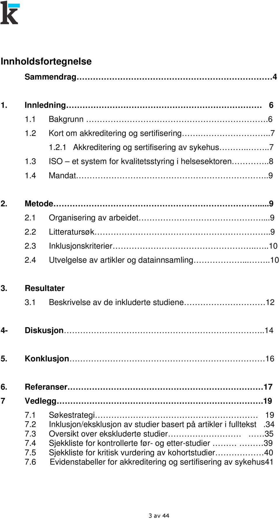 1 Beskrivelse av de inkluderte studiene 12 4- Diskusjon..14 5. Konklusjon 16 6. Referanser 17 7 Vedlegg.19 7.1 Søkestrategi 19 7.2 Inklusjon/eksklusjon av studier basert på artikler i fulltekst.34 7.