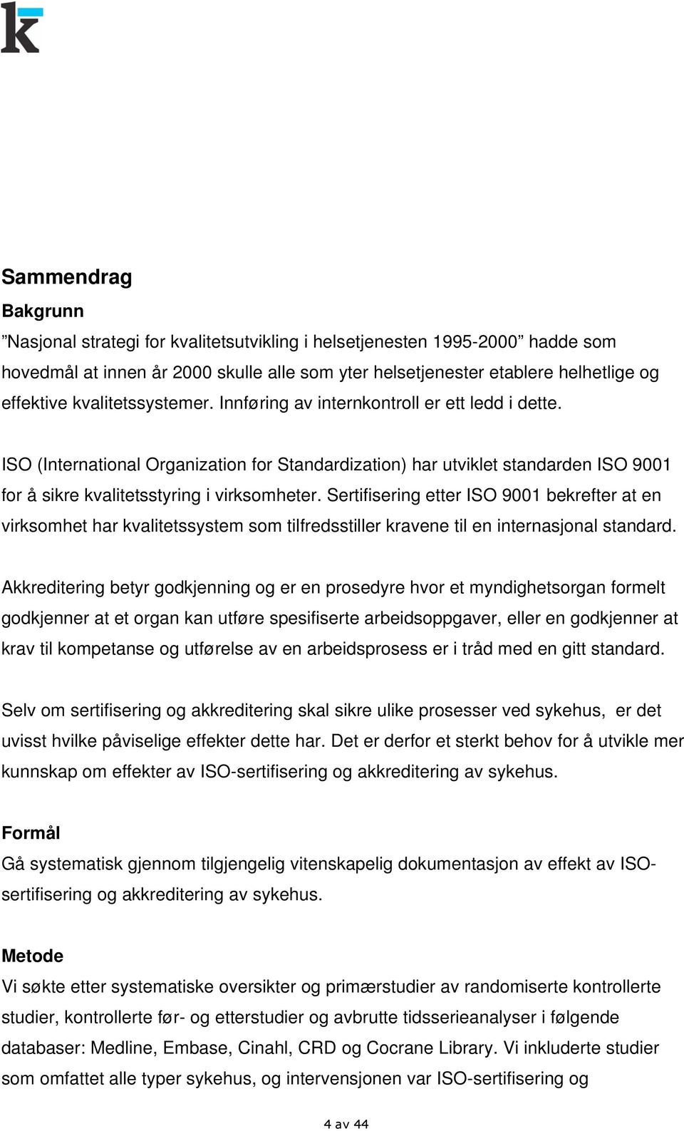 Sertifisering etter ISO 9001 bekrefter at en virksomhet har kvalitetssystem som tilfredsstiller kravene til en internasjonal standard.