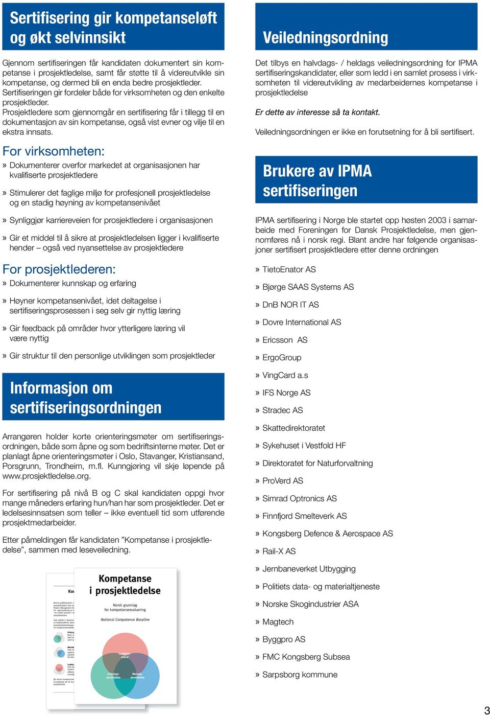 Prosjektledere som gjennomgår en sertifi sering får i tillegg til en dokumentasjon av sin kompetanse, også vist evner og vilje til en ekstra innsats.