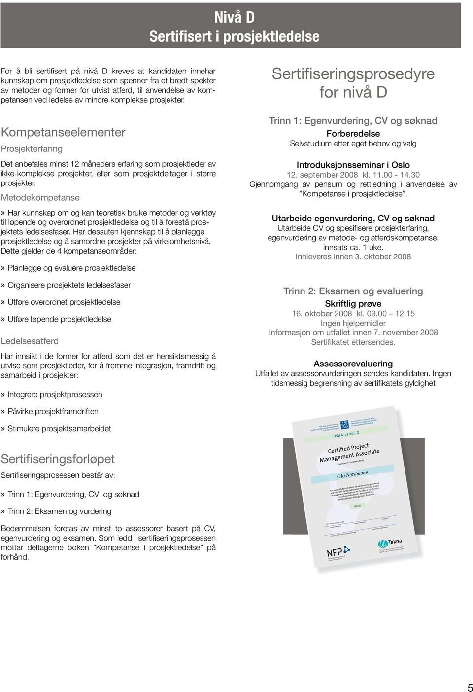 Kompetanseelementer Prosjekterfaring Det anbefales minst 12 måneders erfaring som prosjektleder av ikke-komplekse prosjekter, eller som prosjektdeltager i større prosjekter.