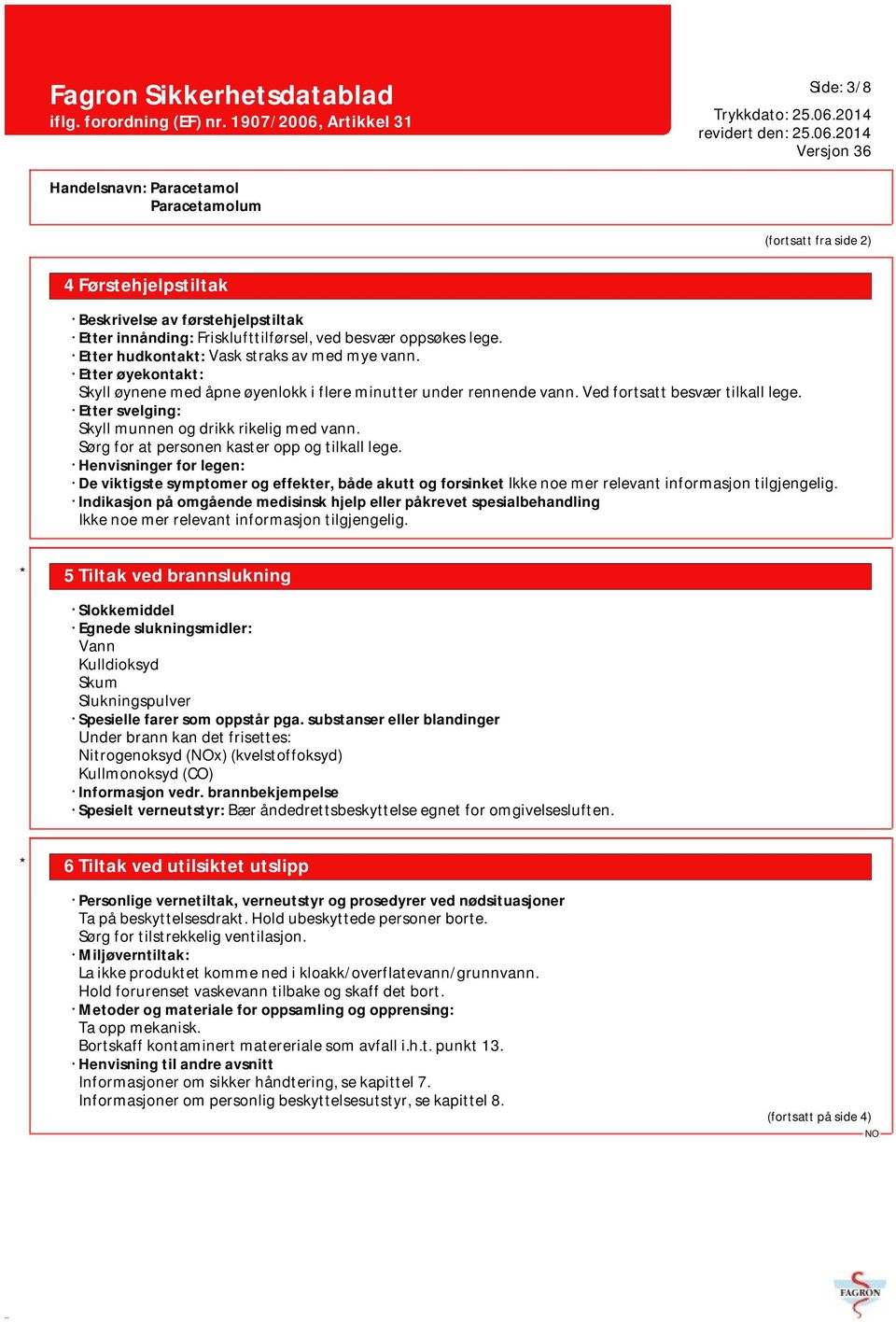 Sørg for at personen kaster opp og tilkall lege. Henvisninger for legen: De viktigste symptomer og effekter, både akutt og forsinket Ikke noe mer relevant informasjon tilgjengelig.