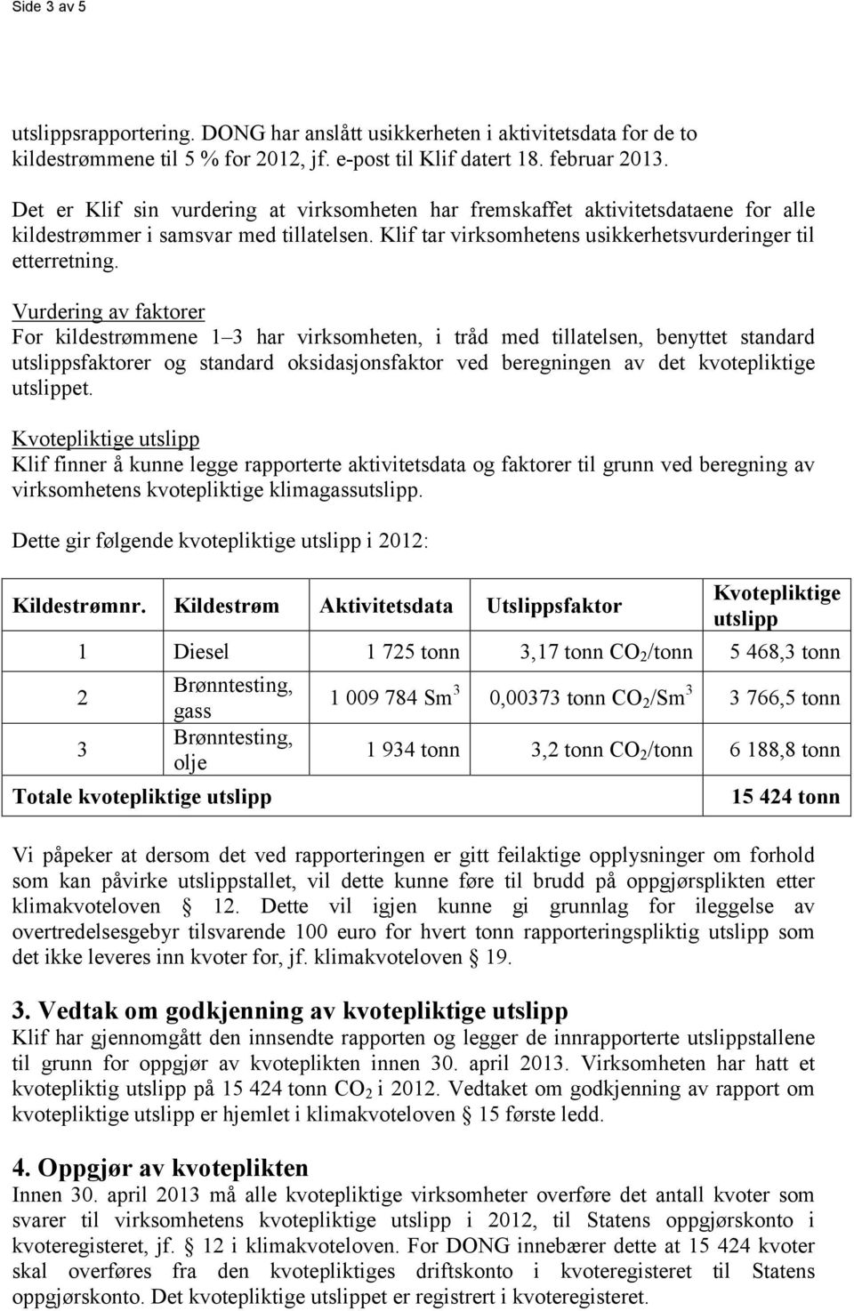 Vurdering av faktorer For kildestrømmene 1 3 har virksomheten, i tråd med tillatelsen, benyttet standard utslippsfaktorer og standard oksidasjonsfaktor ved beregningen av det kvotepliktige utslippet.