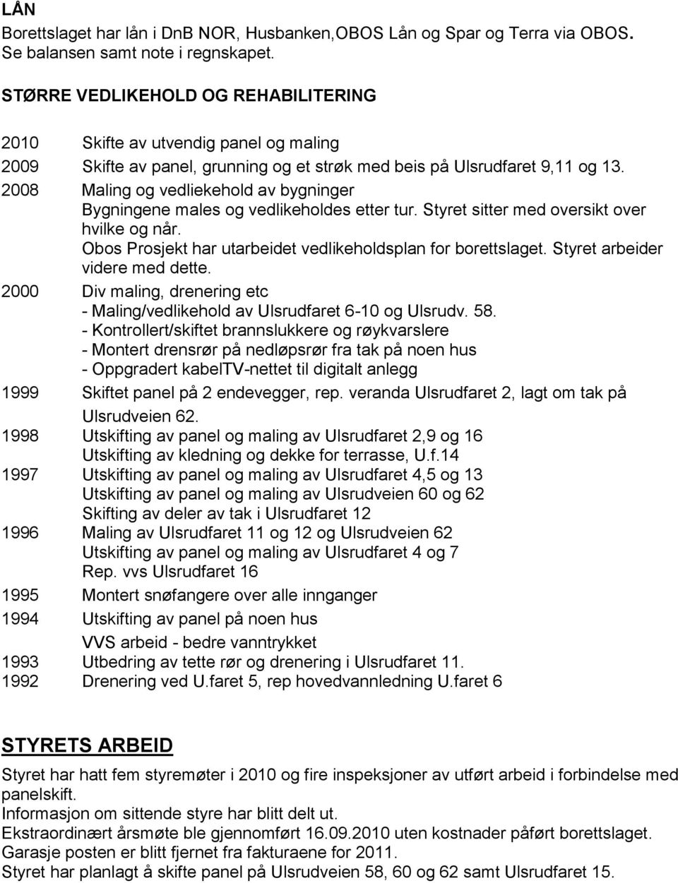 2008 Maling og vedliekehold av bygninger Bygningene males og vedlikeholdes etter tur. Styret sitter med oversikt over hvilke og når. Obos Prosjekt har utarbeidet vedlikeholdsplan for borettslaget.