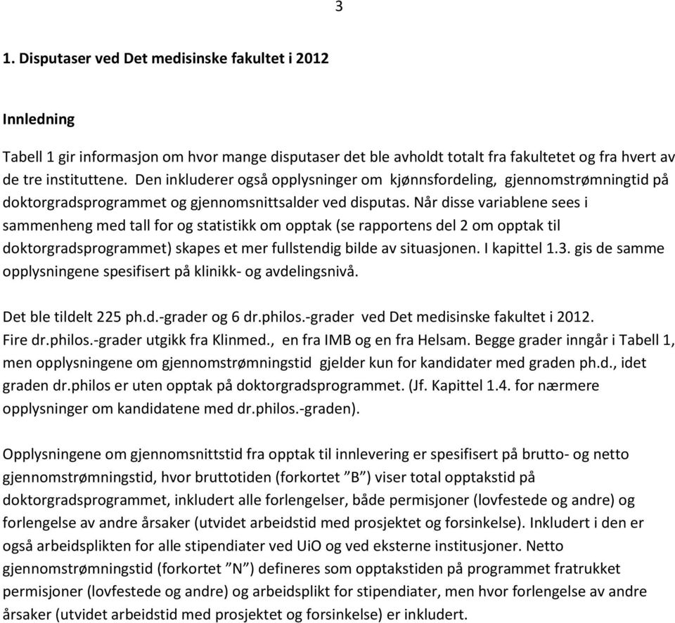 Når disse variablene sees i sammenheng med tall for og statistikk om opptak (se rapportens del 2 om opptak til doktorgradsprogrammet) skapes et mer fullstendig bilde av situasjonen. I kapittel 1.3.