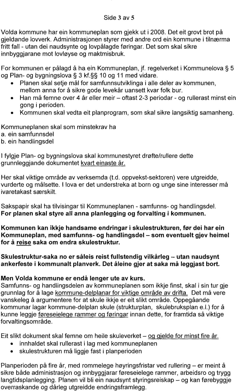 For kommunen er pålagd å ha ein Kommuneplan, jf. regelverket i Kommunelova 5 og Plan- og bygningslova 3 kf. 10 og 11 med vidare.