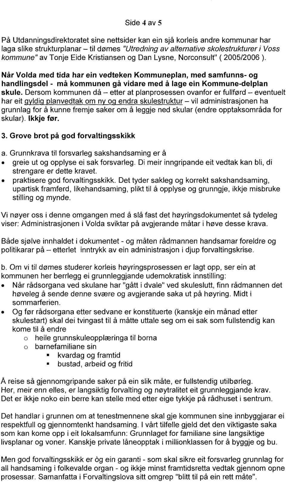 Dersom kommunen då etter at planprosessen ovanfor er fullførd eventuelt har eit Idi lanvedtak om n o endra skulestruktur vil administrasjonen ha grunnlag for å kunne fremje saker om å leggje ned