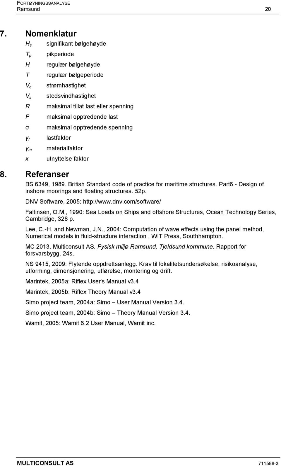 maksimal opptredende last maksimal opptredende spenning lastfaktor materialfaktor utnyttelse faktor 8. Referanser BS 6349, 1989. British Standard code of practice for maritime structures.