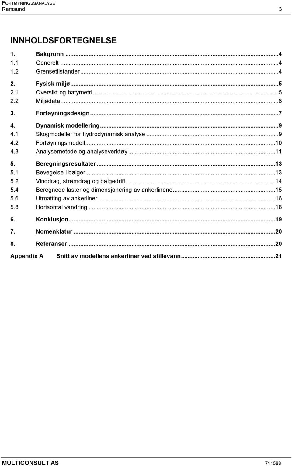 Beregningsresultater...13 5.1 Bevegelse i bølger...13 5.2 Vinddrag, strømdrag og bølgedrift...14 5.4 Beregnede laster og dimensjonering av ankerlinene...15 5.