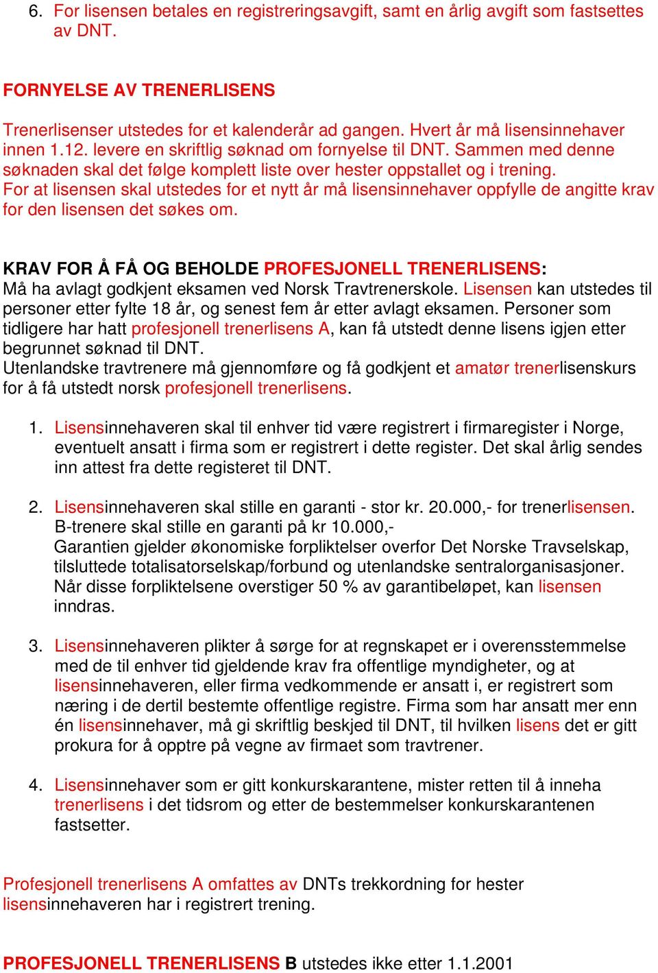 For at lisensen skal utstedes for et nytt år må lisensinnehaver oppfylle de angitte krav for den lisensen det søkes om.