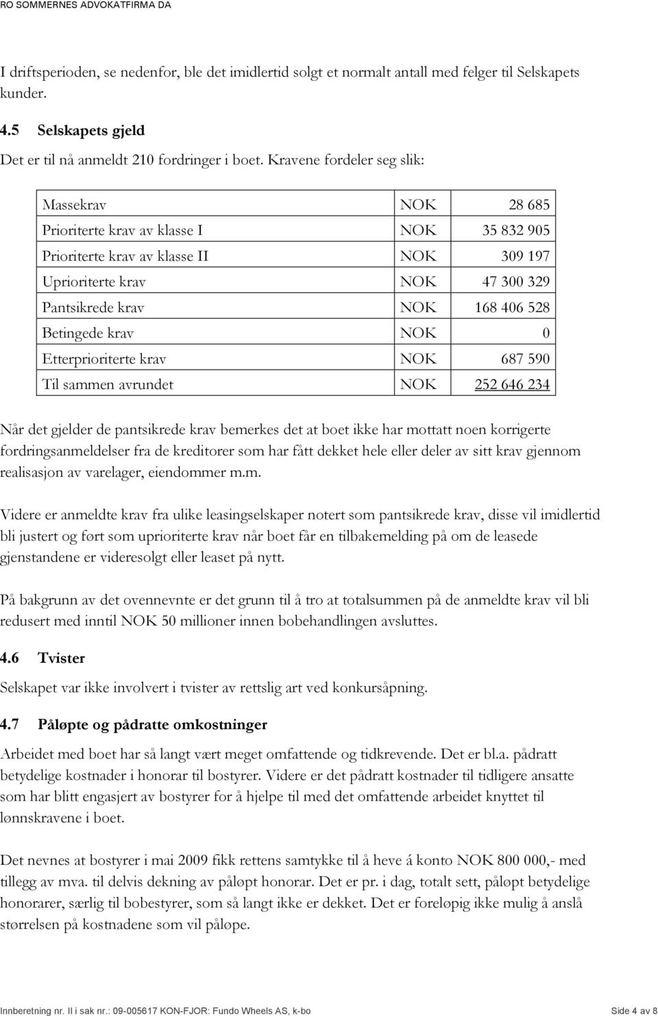 Betingede krav NOK 0 Etterprioriterte krav NOK 687 590 Til sammen avrundet NOK 252 646 234 Når det gjelder de pantsikrede krav bemerkes det at boet ikke har mottatt noen korrigerte