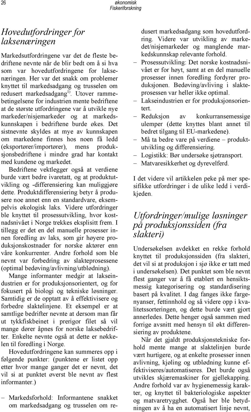 Utover rammebetingelsene for industrien mente bedriftene at de største utfordringene var å utvikle nye markeder/nisjemarkeder og at markedskunnskapen i bedriftene burde økes.