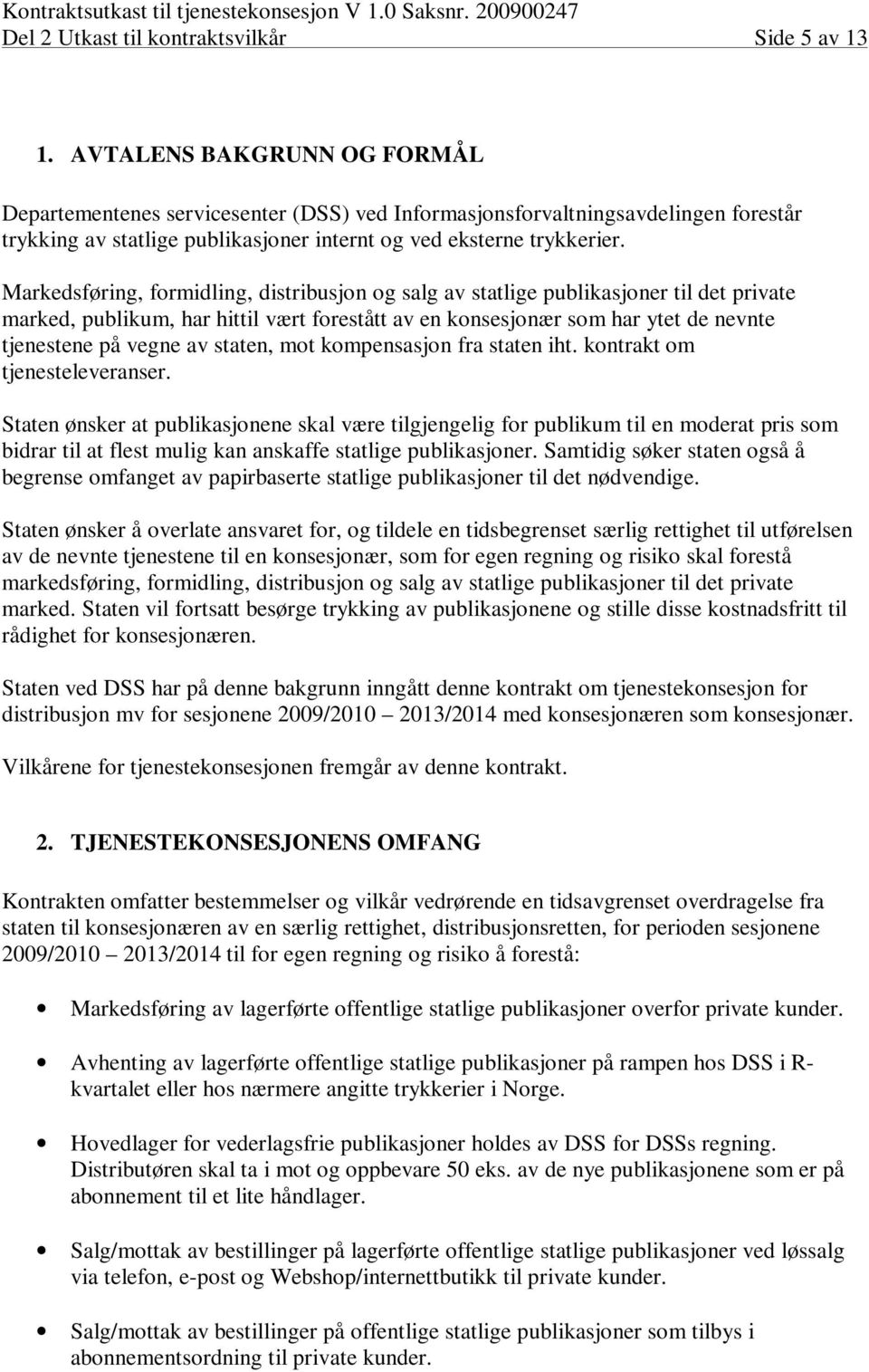 Markedsføring, formidling, distribusjon og salg av statlige publikasjoner til det private marked, publikum, har hittil vært forestått av en konsesjonær som har ytet de nevnte tjenestene på vegne av